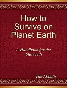 «How to Survive On Planet Earth – A Handbook for the Starseeds» by The Abbotts