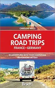 Camping Road Trips France & Germany: 30 Adventures with Your Campervan, Motorhome or Tent