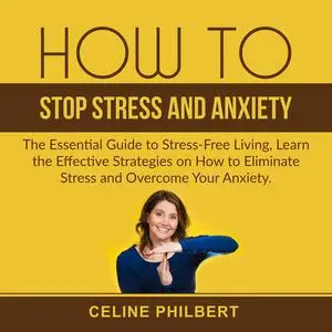 «How to Stop Stress and Anxiety» by Celine Philbert