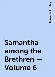 «Samantha among the Brethren — Volume 6» by Marietta Holley