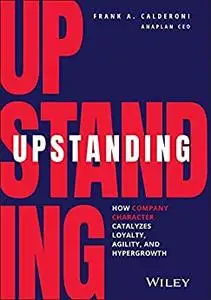 Upstanding: How Company Character Catalyzes Loyalty, Agility, and Hypergrowth