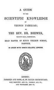 «A Guide to the Scientific Knowledge of Things Familiar» by Ebenezer Cobham Brewer