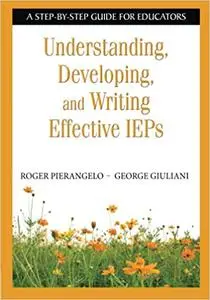 Understanding, Developing, and Writing Effective IEPs: A Step-by-Step Guide for Educators