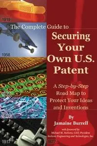 «The Complete Guide to Securing Your Own U.S. Patent: A Step-by-Step Road Map to Protect Your Ideas and Inventions» by J