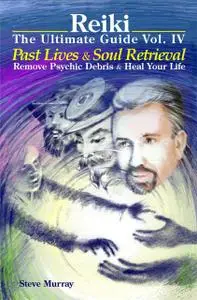 «Reiki The Ultimate Guide Vol. 4 Past Lives & Soul Retrieval Remove Psychic Debris & Heal Your Life» by Steven Murray