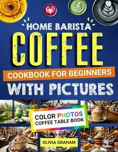 Home Barista Coffee Cookbook for Beginners with Pictures: Color Photos Coffee Table Book