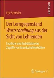 Der Lerngegenstand Wortschreibung aus der Sicht von Lehrenden: Fachliche und fachdidaktische Zugriffe von Grundschullehrkräften