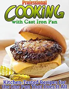 Professional Cooking with Cast Iron Pan: Kitchen-Tested Recipes for the One Pan That Does It All