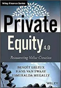 Private Equity 4.0: Reinventing Value Creation (The Wiley Finance Series)