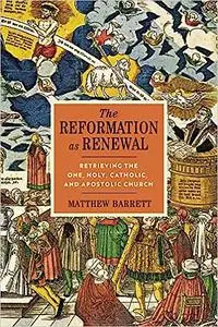 The Reformation as Renewal: Retrieving the One, Holy, Catholic, and Apostolic Church