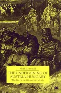 The Undermining of Austria-Hungary: The Battle for Hearts and Minds by Mark Cornwall