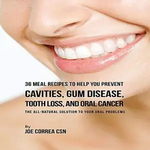 «36 Meal Recipes to Help You Prevent Cavities, Gum Disease, Tooth Loss, and Oral Cancer» by Joe Correa