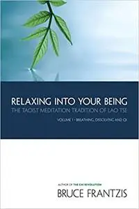 Relaxing into Your Being: The Taoist Meditation Tradition of Lao Tse, Volume 1