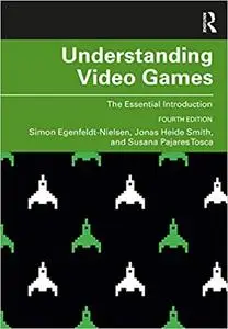 Understanding Video Games: The Essential Introduction Ed 4