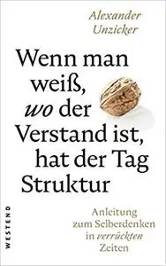 Wenn man weiß, wo der Verstand ist, hat der Tag Struktur: Anleitung zum Selberdenken in verrückten Zeiten