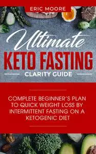 «Ultimate Keto Fasting Clarity Guide» by Eric Moore