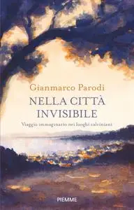 Gianmarco Parodi - Nella città invisibile. Viaggio immaginario nei luoghi calviniani