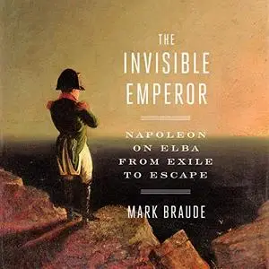 The Invisible Emperor: Napoleon on Elba from Exile to Escape [Audiobook]