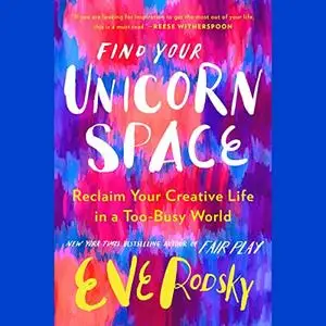 Find Your Unicorn Space: Reclaim Your Creative Life in a Too-Busy World [Audiobook]