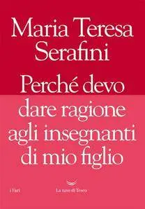 Maria Teresa Serafini - Perché devo dare ragione agli insegnanti di mio figlio