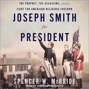 Joseph Smith for President: The Prophet, the Assassins, and the Fight for American Religious Freedom [Audiobook]