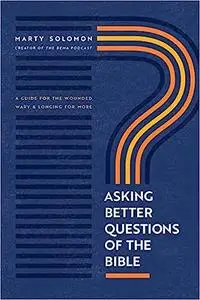 Asking Better Questions of the Bible: A Guide for the Wounded, Wary, and Longing for More