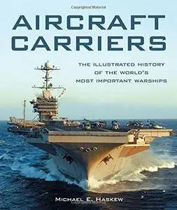 Aircraft Carriers: The Illustrated History of the World's Most Important Warships