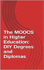 The MOOCS in Higher Education: DIY Degrees and Diplomas