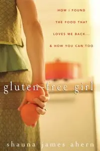Gluten-Free Girl: How I Found the Food That Loves Me Back... And How You Can Too