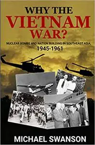 Why The Vietnam War?: Nuclear Bombs and Nation Building in Southeast Asia, 1945-1961