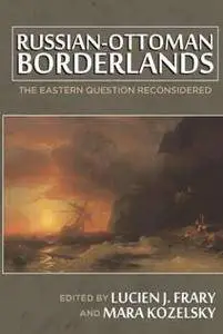 Russian-Ottoman Borderlands : The Eastern Question Reconsidered