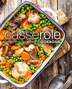 Casserole Cookbook: Casserole Recipes That Will Excite