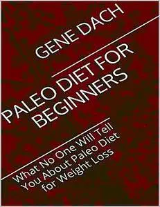 «Paleo Diet for Beginners: What No One Will Tell You About Paleo Diet for Weight Loss» by Gene Dach