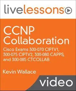 CCNP Collaboration: Cisco Exams 300-070 CIPTV1, 300-075 CIPTV2, 300-080 CAPPS, and 300-085 CTCOLLAB