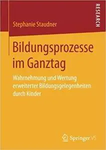 Bildungsprozesse im Ganztag: Wahrnehmung und Wertung erweiterter Bildungsgelegenheiten durch Kinder