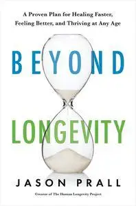 Beyond Longevity: A Proven Plan for Healing Faster, Feeling Better, and Thriving at Any Age