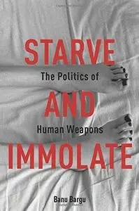 Starve and immolate : the politics of human weapons (Repost)