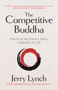 The Competitive Buddha: How to Up Your Game in Sports, Leadership and Life