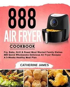 888 Air Fryer Cookbook: Fry, Bake, Grill & Roast Most Wanted Family Dishes
