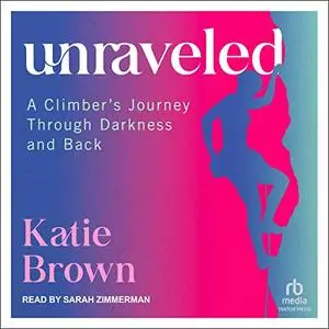 Unraveled: A Climber's Journey Through Darkness and Back [Audiobook]