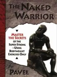 The Naked Warrior: Master the Secrets of the Super-Strong--Using Bodyweight Exercises Only