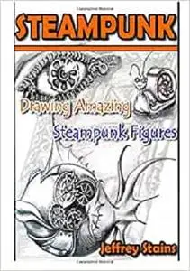 Steampunk: Drawing Amazing Steampunk Figures!