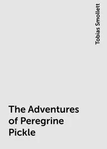 «The Adventures of Peregrine Pickle» by Tobias Smollett