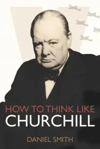 «How to Think Like Churchill» by Daniel Smith