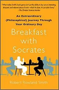 Breakfast with Socrates: An Extraordinary Journey Through Your Ordinary Day
