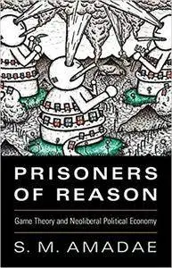 Prisoners of Reason: Game Theory and Neoliberal Political Economy [Kindle Edition]
