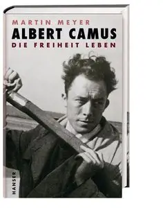 Martin Meyer - Albert Camus: Die Freiheit leben
