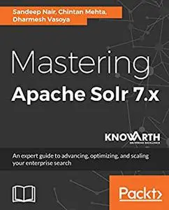 Mastering Apache Solr 7.x: An expert guide to advancing, optimizing, and scaling your enterprise search