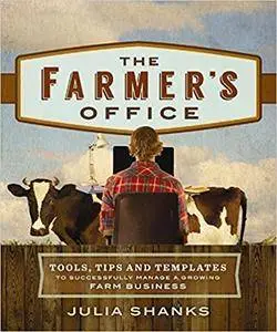 The Farmer's Office: Tools, Tips and Templates to Successfully Manage a Growing Farm Business