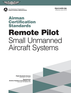 Remote Pilot Airman Certification Standards : FAA-S-ACS-10A, Small Unmanned Aircraft Systems